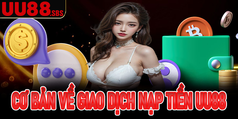 Vài nét cơ bản về giao dịch nạp tiền UU88