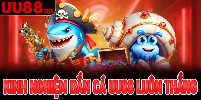 Chia sẻ kinh nghiệm bắn cá UU88 luôn thắng từ cao thủ