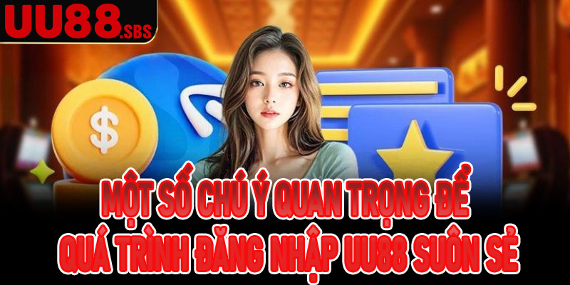 Một số chú ý quan trọng để quá trình đăng nhập UU88 suôn sẻ