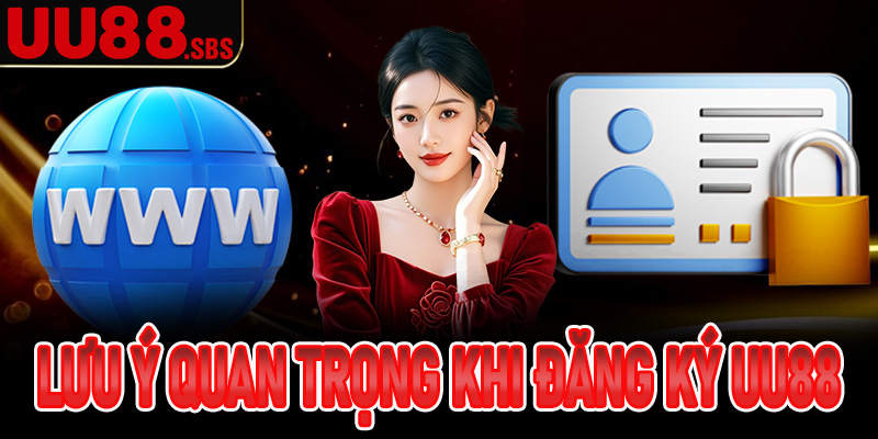 Một số lưu ý quan trọng trong quá trình đăng ký tài khoản UU88